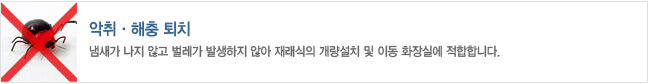 악취,해충퇴치
- 냄새가 나지 않고 벌레가 발생하지 않아 재래식의 개량설치 및 이동 화장실에 적합합니다.