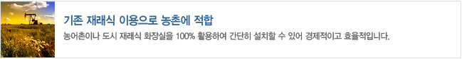 기존 재래식 이용으로 농촌에 적합
- 농어촌이나 도시 재래식 화장실을 100% 활용하여 간단히 설치할 수 있어 경제적이고 효율적입니다.